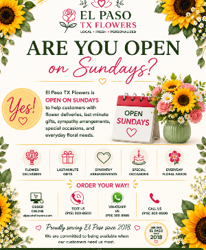 Are You Open on Sundays? Call Us for Faster Service & Daily Specials: (915) 303-8500 Text Us to Order Anytime: (915) 505-3708 Your trusted source for Flowers & Delivery in El Paso TX 