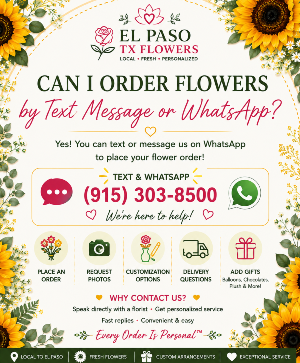 Can I Order Flowers by Text Message or WhatsApp? Call Us for Faster Service & Daily Specials: (915) 303-8500 Text Us to Order Anytime: (915) 505-3708 Your trusted source for Flowers & Delivery in El Paso TX 
